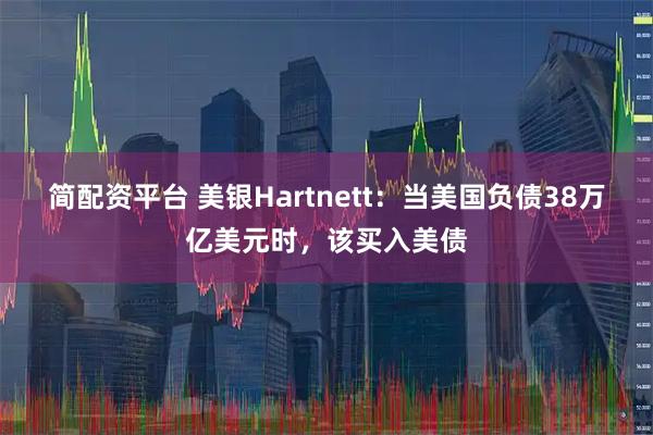 简配资平台 美银Hartnett：当美国负债38万亿美元时，该买入美债