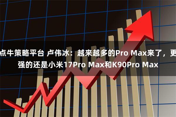 点牛策略平台 卢伟冰：越来越多的Pro Max来了，更强的还是小米17Pro Max和K90Pro Max