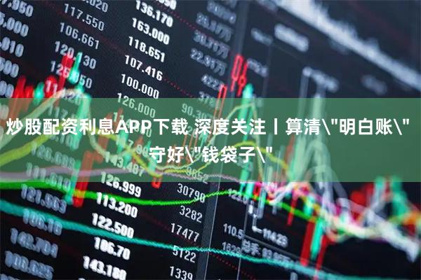 炒股配资利息APP下载 深度关注丨算清