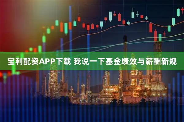 宝利配资APP下载 我说一下基金绩效与薪酬新规