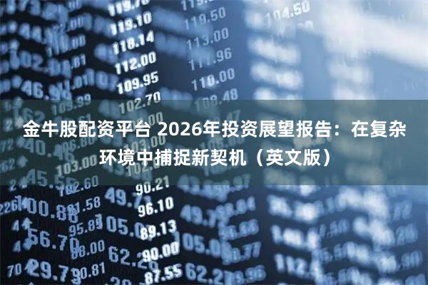金牛股配资平台 2026年投资展望报告：在复杂环境中捕捉新契机（英文版）