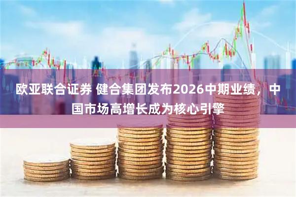 欧亚联合证券 健合集团发布2026中期业绩，中国市场高增长成为核心引擎