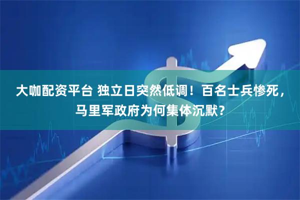 大咖配资平台 独立日突然低调！百名士兵惨死，马里军政府为何集体沉默？